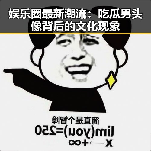 娱乐圈最新潮流:吃瓜男头像背后的文化现象