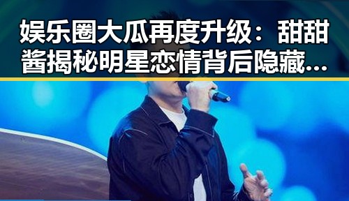 娱乐圈大瓜再度升级:甜甜酱揭秘明星恋情背后隐藏的秘密🤫