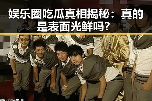 娱乐圈吃瓜真相揭秘:真的是表面光鲜吗?