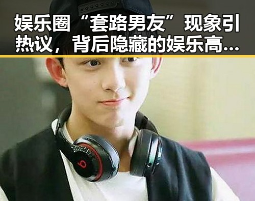 娱乐圈“套路男友”现象引热议,背后隐藏的娱乐高手身份引关注