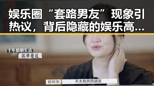 娱乐圈“套路男友”现象引热议,背后隐藏的娱乐高手身份引关注