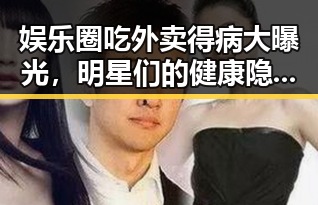 娱乐圈吃外卖得病大曝光,明星们的健康隐患竟然这么夸张!
