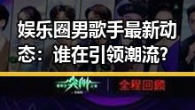 娱乐圈男歌手最新动态:谁在引领潮流?