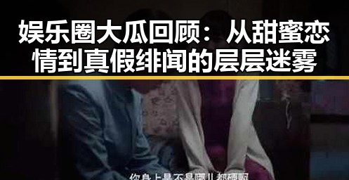 娱乐圈大瓜回顾:从甜蜜恋情到真假绯闻的层层迷雾