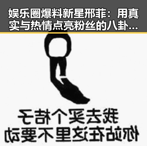 娱乐圈爆料新星邢菲:用真实与热情点亮粉丝的八卦世界✨