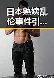 日本熟姨乱伦事件引发热议:背后隐藏的社会与家庭问题