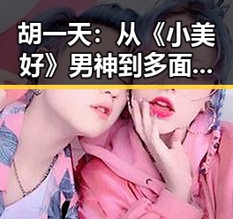 胡一天:从《小美好》男神到多面艺人的蜕变之路