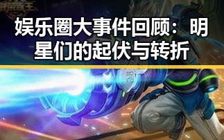娱乐圈大事件回顾:明星们的起伏与转折