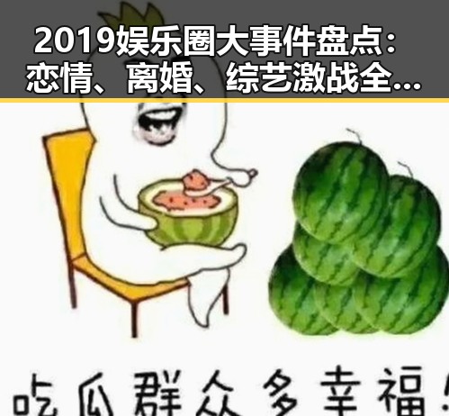 2019娱乐圈大事件盘点:恋情、离婚、综艺激战全都在这里!